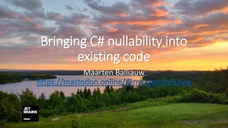 Bringing C# nullability into
existing code
Maarten Balliauw
https://mastodon.online/@maartenballiauw
 