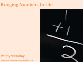 Bringing Numbers to Life
PennyMcKinlay
pennymckinlaycommunication.ca
 