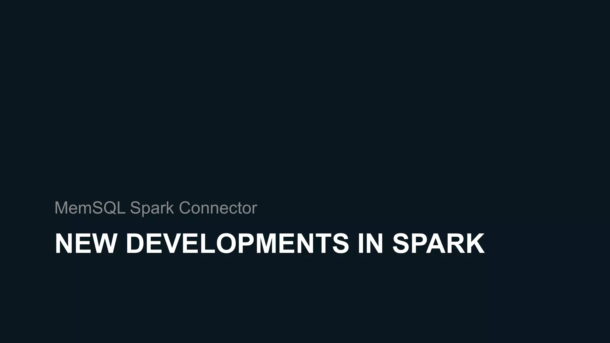 NEW DEVELOPMENTS IN SPARK
MemSQL Spark Connector
 