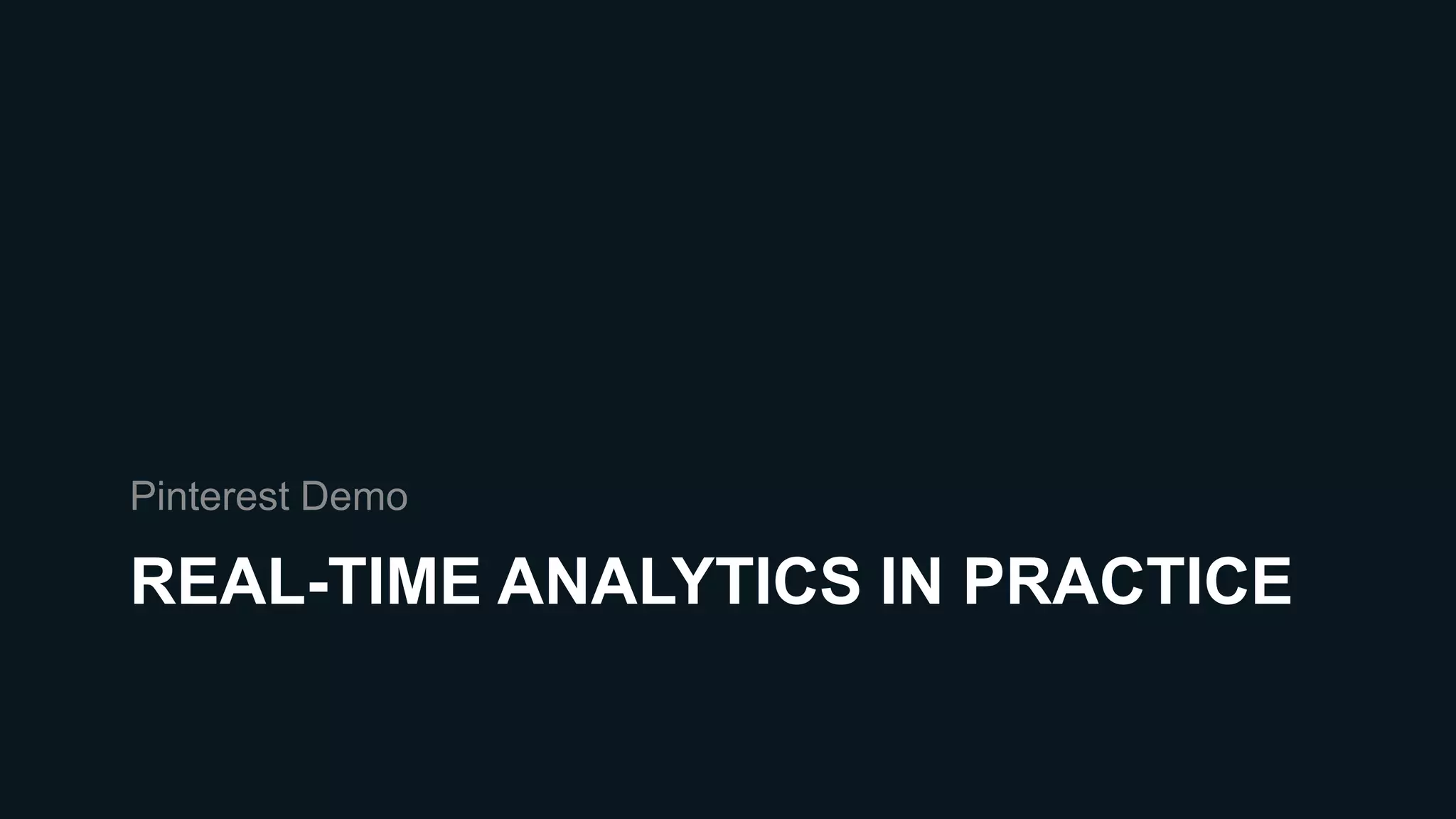 REAL-TIME ANALYTICS IN PRACTICE
Pinterest Demo
 