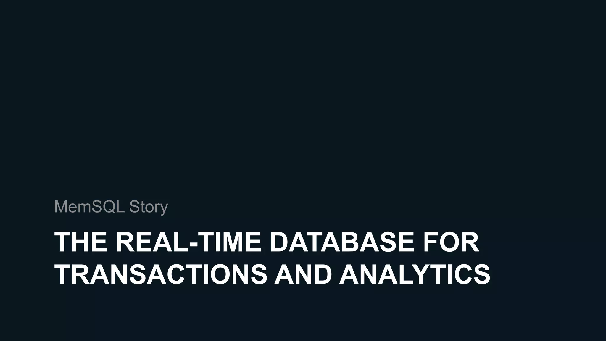 THE REAL-TIME DATABASE FOR
TRANSACTIONS AND ANALYTICS
MemSQL Story
 