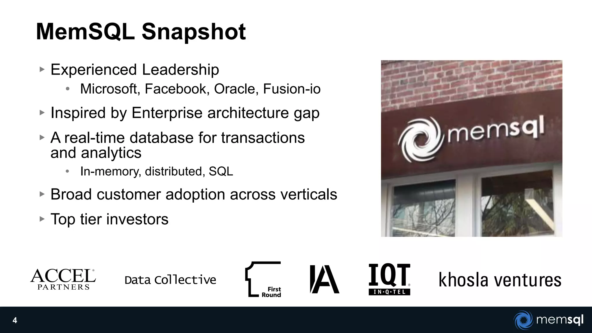 MemSQL Snapshot
▸Experienced Leadership
• Microsoft, Facebook, Oracle, Fusion-io
▸Inspired by Enterprise architecture gap
▸A real-time database for transactions
and analytics
• In-memory, distributed, SQL
▸Broad customer adoption across verticals
▸Top tier investors
4
 