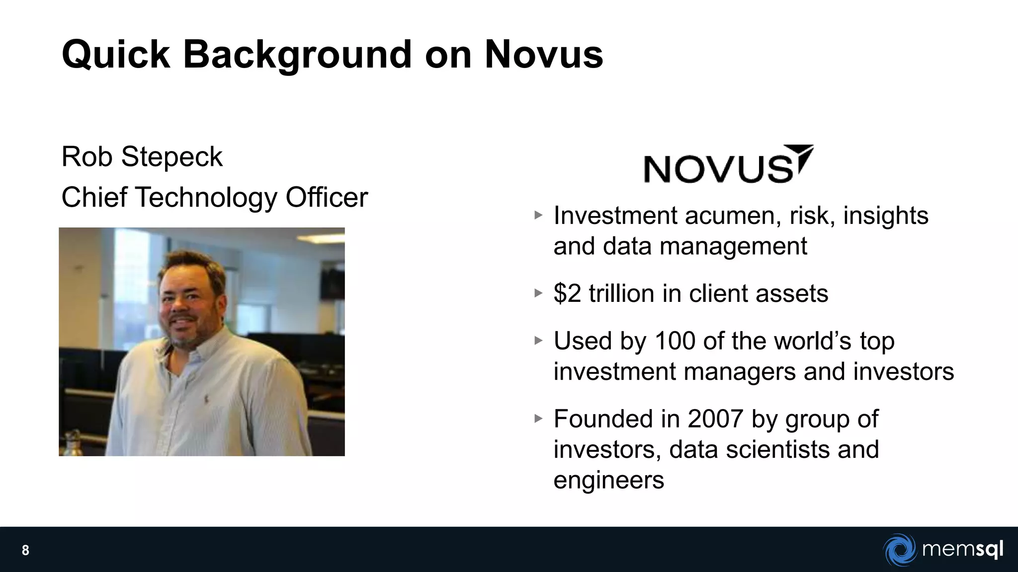 Quick Background on Novus
Rob Stepeck
Chief Technology Officer
▸Investment acumen, risk, insights
and data management
▸$2 trillion in client assets
▸Used by 100 of the world’s top
investment managers and investors
▸Founded in 2007 by group of
investors, data scientists and
engineers
8
 