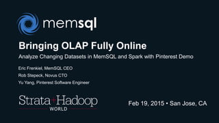 Bringing OLAP Fully Online
Analyze Changing Datasets in MemSQL and Spark with Pinterest Demo
Eric Frenkiel, MemSQL CEO
Rob Stepeck, Novus CTO
Yu Yang, Pinterest Software Engineer
Feb 19, 2015 • San Jose, CA
 