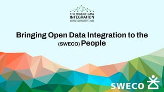 Bringing Open Data Integration to the
(SWECO) People
 