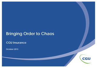 Bringing Order to Chaos
CGU Ins rance
Insurance
October 2013

 