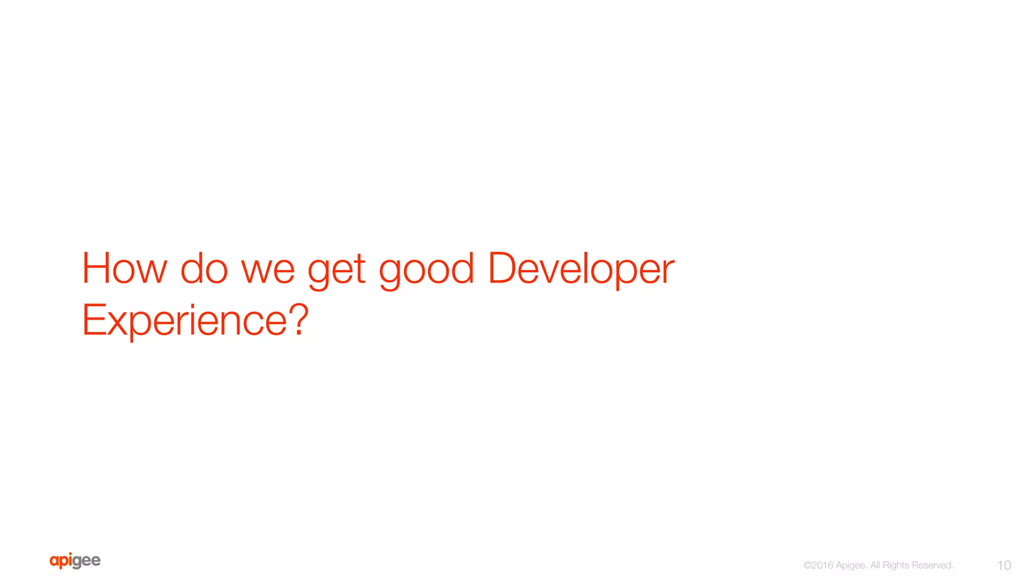 How do we get good Developer
Experience?
10
©2016 Apigee. All Rights Reserved. 
 