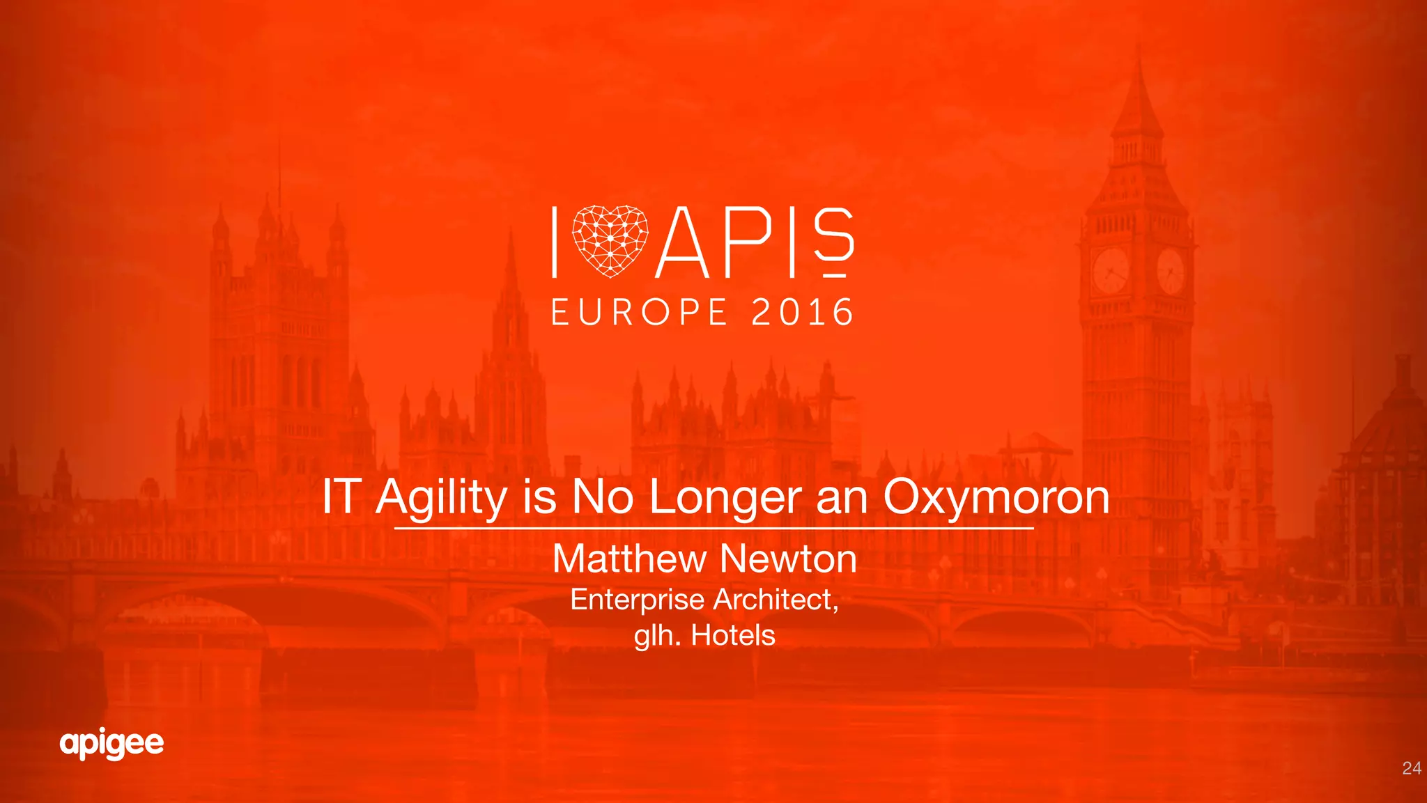 24
IT Agility is No Longer an Oxymoron
Matthew Newton
Enterprise Architect,
glh. Hotels
 