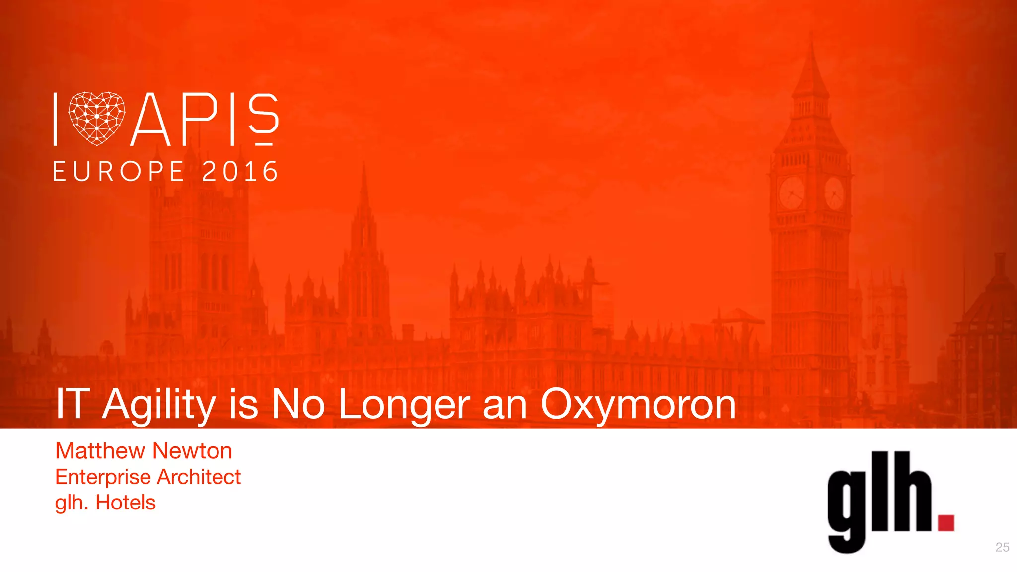 IT Agility is No Longer an Oxymoron
Matthew Newton
Enterprise Architect
glh. Hotels
25
 