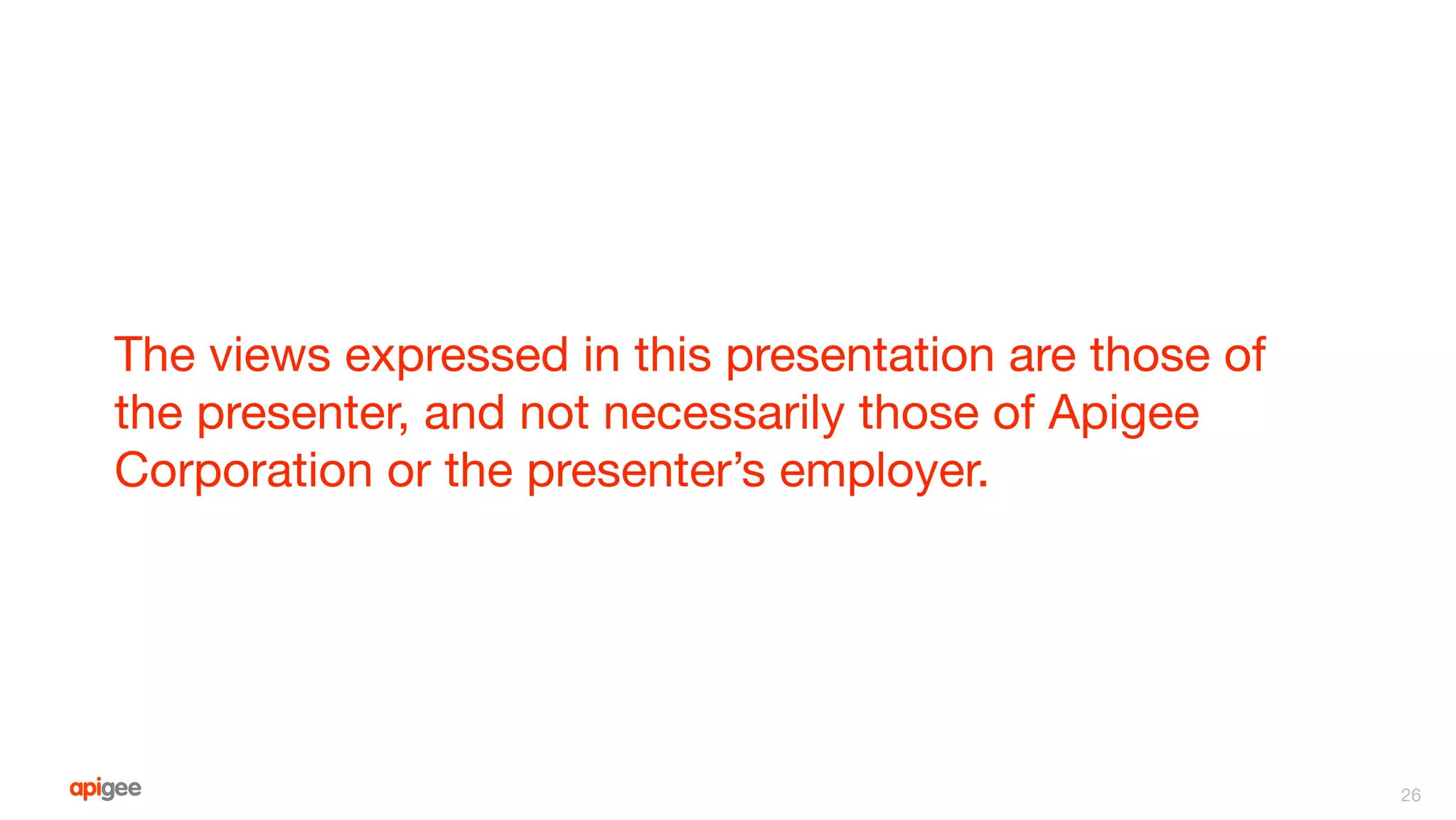 The views expressed in this presentation are those of
the presenter, and not necessarily those of Apigee
Corporation or the presenter’s employer.
26
 