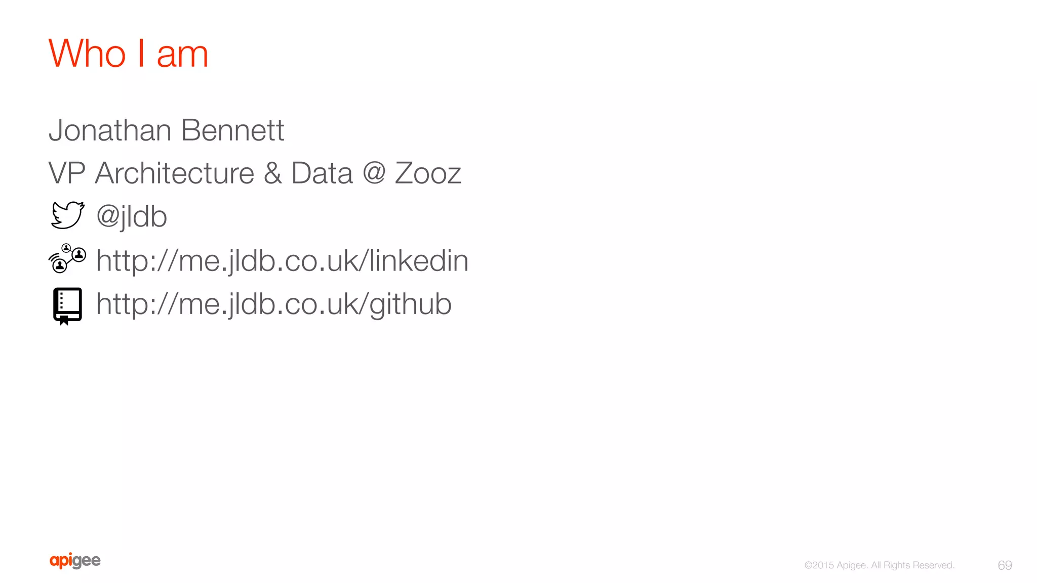 Who I am
Jonathan Bennett
VP Architecture & Data @ Zooz

 @jldb

 http://me.jldb.co.uk/linkedin

 http://me.jldb.co.uk/github
69
©2015 Apigee. All Rights Reserved. 
 