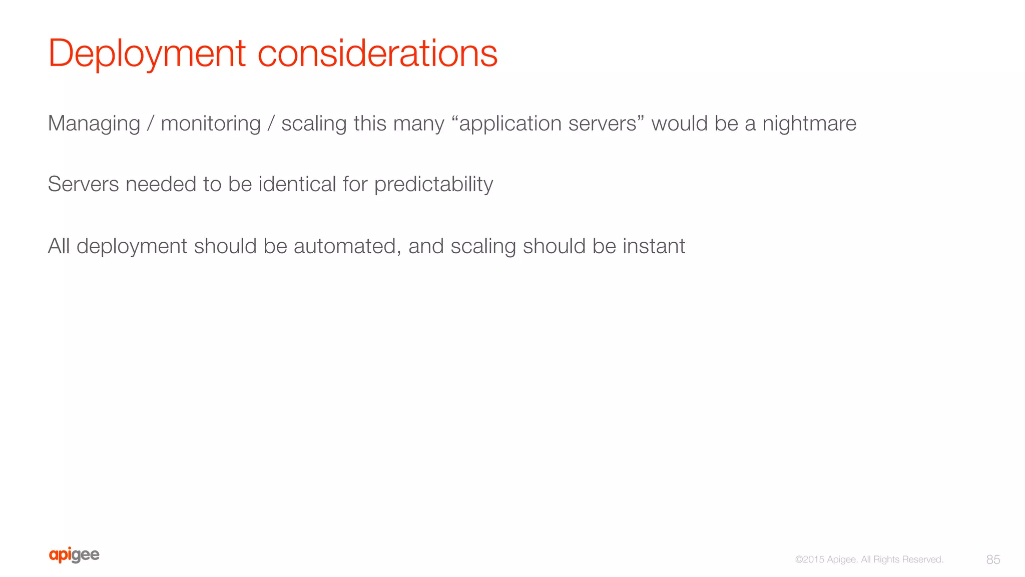 Deployment considerations
Managing / monitoring / scaling this many “application servers” would be a nightmare

Servers needed to be identical for predictability

All deployment should be automated, and scaling should be instant
85
©2015 Apigee. All Rights Reserved. 
 