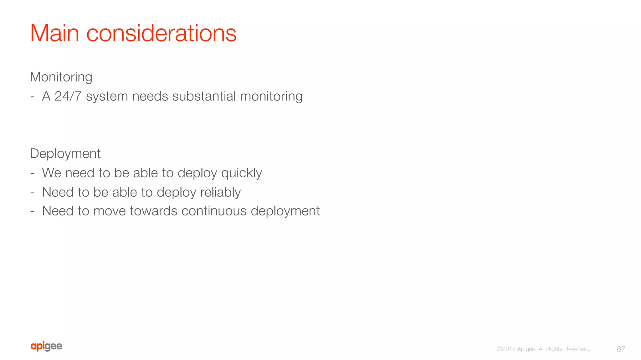 Main considerations
Monitoring
-  A 24/7 system needs substantial monitoring

Deployment
-  We need to be able to deploy quickly
-  Need to be able to deploy reliably
-  Need to move towards continuous deployment
87
©2015 Apigee. All Rights Reserved. 
 