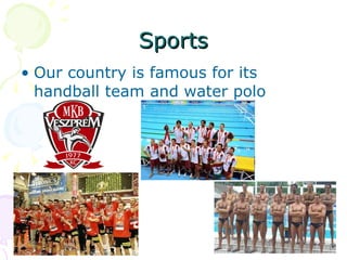 Sports Our country is famous for its handball team and water polo 