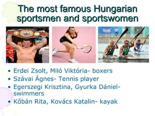 The most famous Hungarian sportsmen and sportswomen Erdei Zsolt, Miló Viktória- boxers Szávai Ágnes- Tennis player Egerszegi Krisztina, Gyurka Dániel- swimmers Kőbán Rita, Kovács Katalin- kayak  