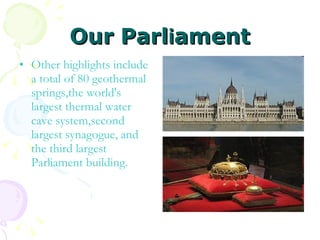 Our   Parl i ament Other highlights include a total of 80 geothermal springs,the world's largest thermal water cave system,second largest synagogue, and the third largest Parliament building.  