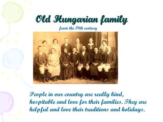 Old   Hungarian family from the 19th century People in our country are really kind, hospitable and love for their families. They are helpful and love their traditions and holidays. 