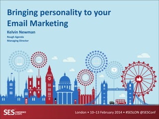 Bringing	
  personality	
  to	
  your	
  
Email	
  Marketing
Kelvin	
  Newman	
  
Rough	
  Agenda	
  
Managing	
  Director

London	
  •	
  10–13	
  February	
  2014	
  •	
  #SESLON	
  @SESConf

 