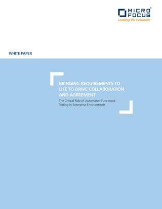 WHITE PAPER




              BRIngIng REquIREmEnTs To
              LIfE To DRIvE CoLLABoRATIon
              AnD AgREEmEnT
              The Critical Role of Automated Functional
              Testing in Enterprise Environments
 
