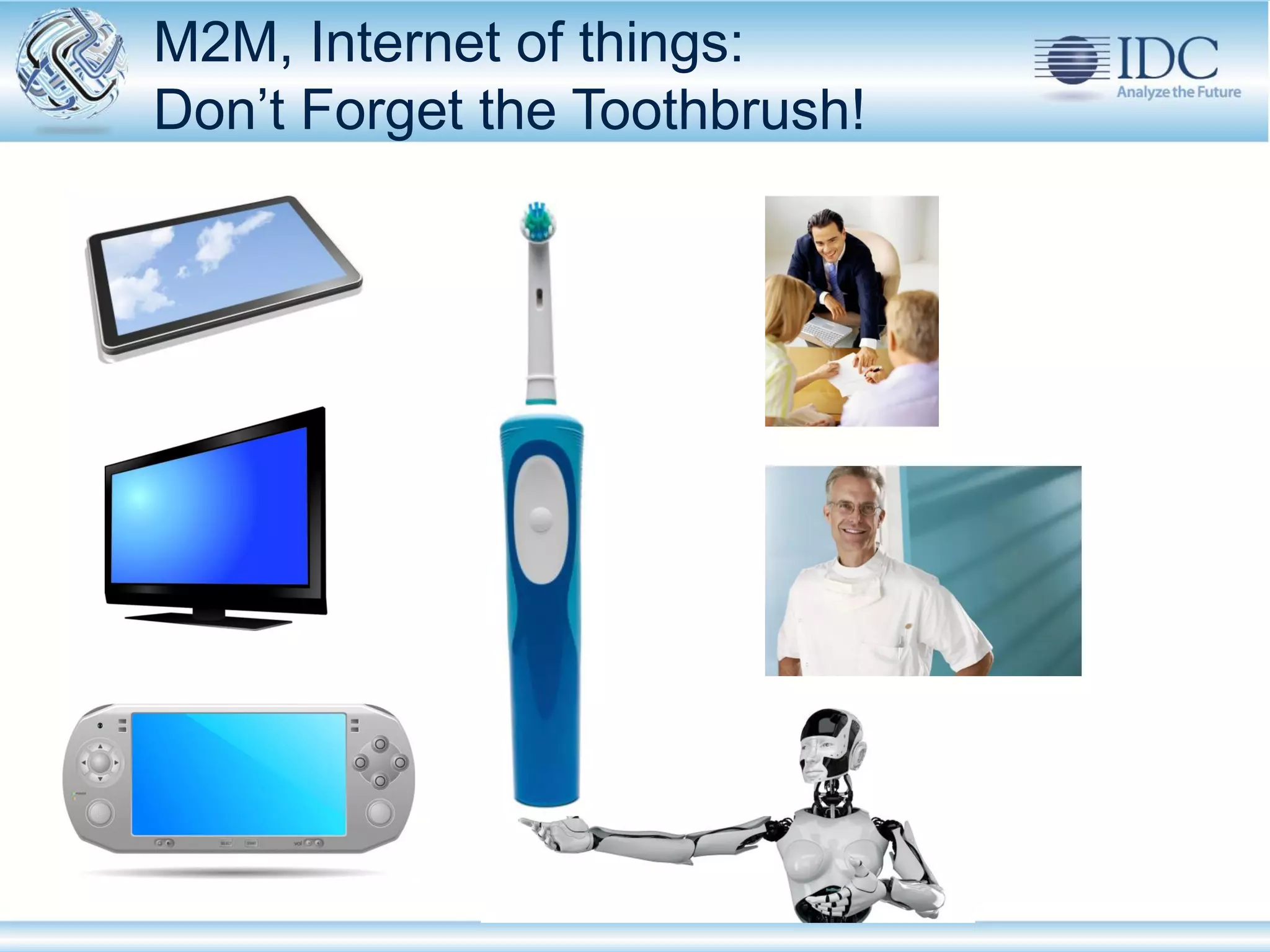 M2M, Internet of things:
        Don’t Forget the Toothbrush!




© IDC                                  May-12
 
