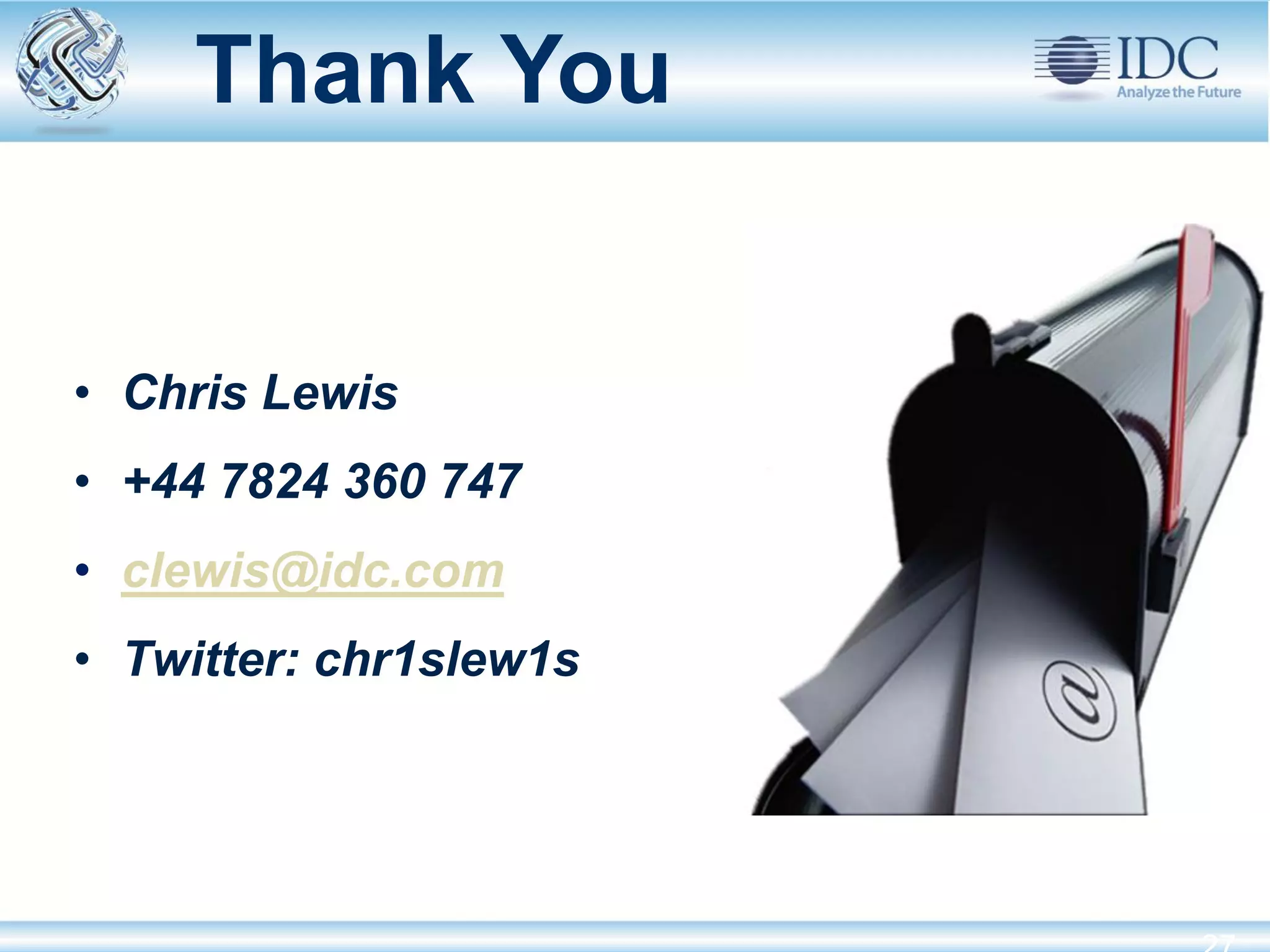 Thank You


  • Chris Lewis
  • +44 7824 360 747
  • clewis@idc.com
  • Twitter: chr1slew1s




© IDC                     May-12
 