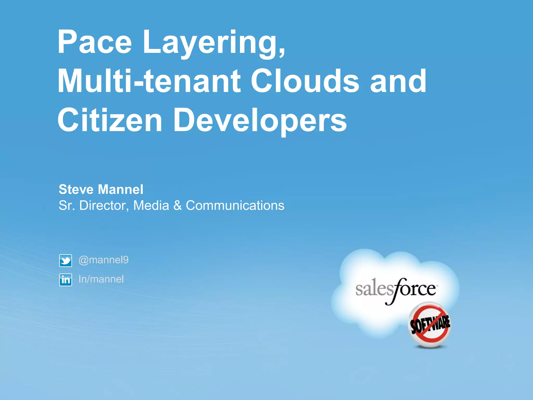 Pace Layering,
Multi-tenant Clouds and
Citizen Developers
Steve Mannel
Sr. Director, Media & Communications



   @mannel9
   In/mannel
 