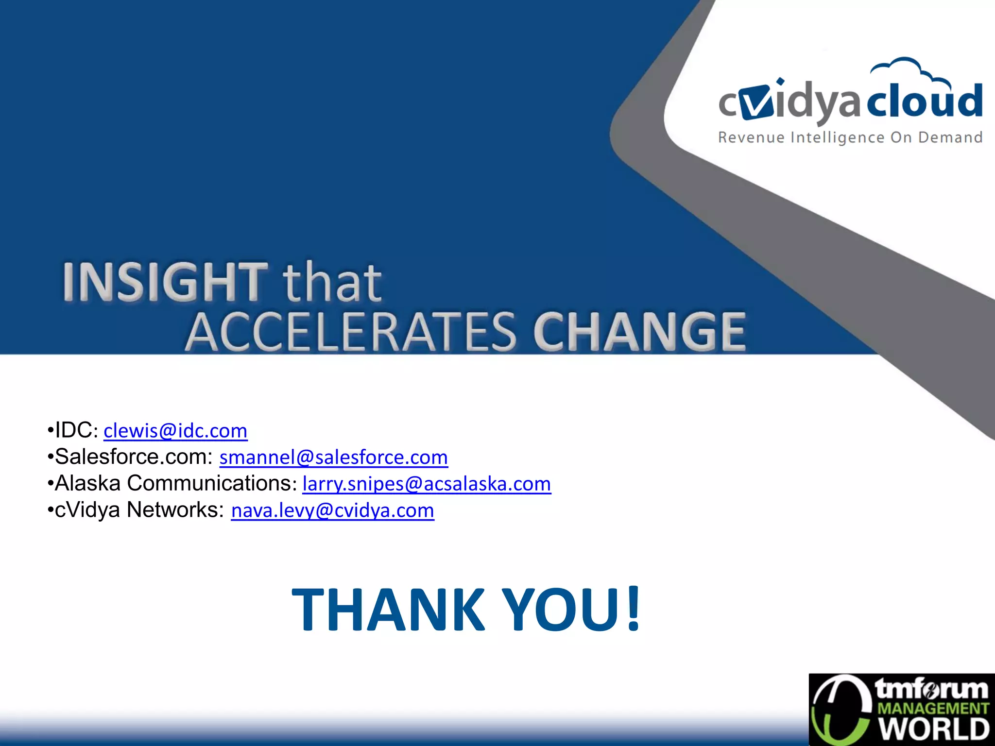•IDC: clewis@idc.com
•Salesforce.com: smannel@salesforce.com
•Alaska Communications: larry.snipes@acsalaska.com
•cVidya Networks: nava.levy@cvidya.com




                        THANK YOU!
 