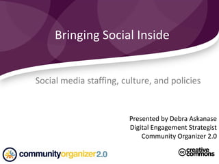 Social media staffing, culture, and policies
Bringing Social Inside
Presented by Debra Askanase
Digital Engagement Strategist
Community Organizer 2.0
 
