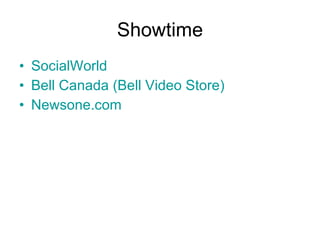 Showtime <ul><li>SocialWorld </li></ul><ul><li>Bell Canada (Bell Video Store) </li></ul><ul><li>Newsone.com </li></ul>