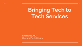 Bringing Tech to
Tech Services
Rob Nunez, MLIS
Kenosha Public Library
 