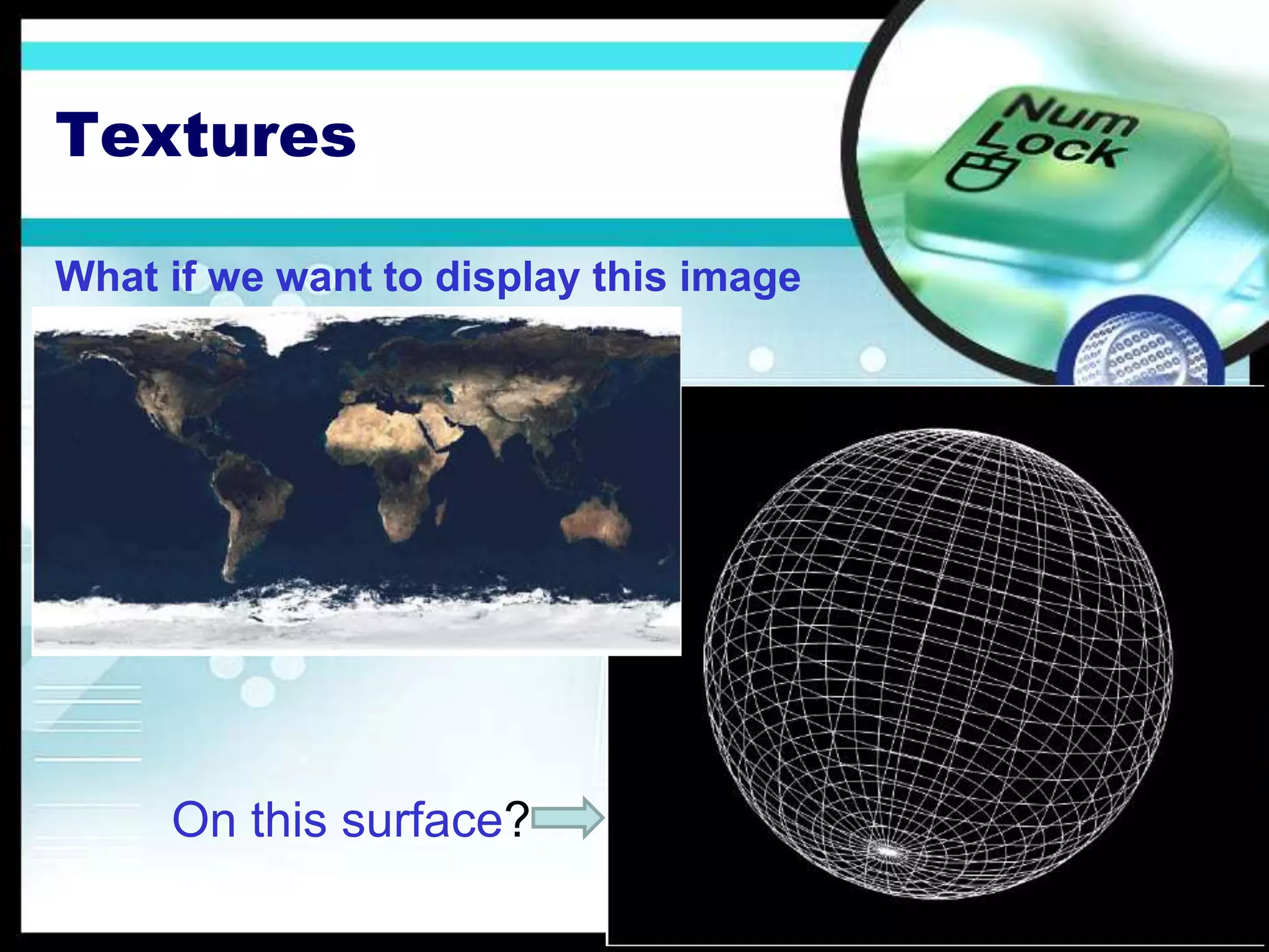 Textures
What if we want to display this image
On this surface?
 