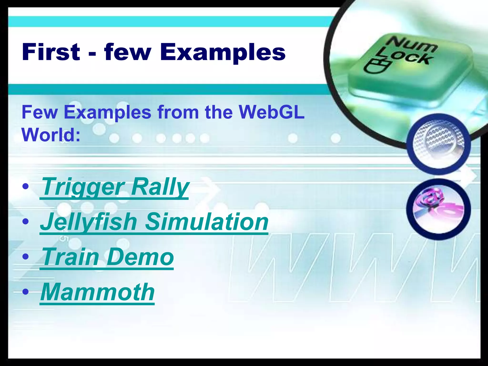 First - few Examples
Few Examples from the WebGL
World:
• Trigger Rally
• Jellyfish Simulation
• Train Demo
• Mammoth
 