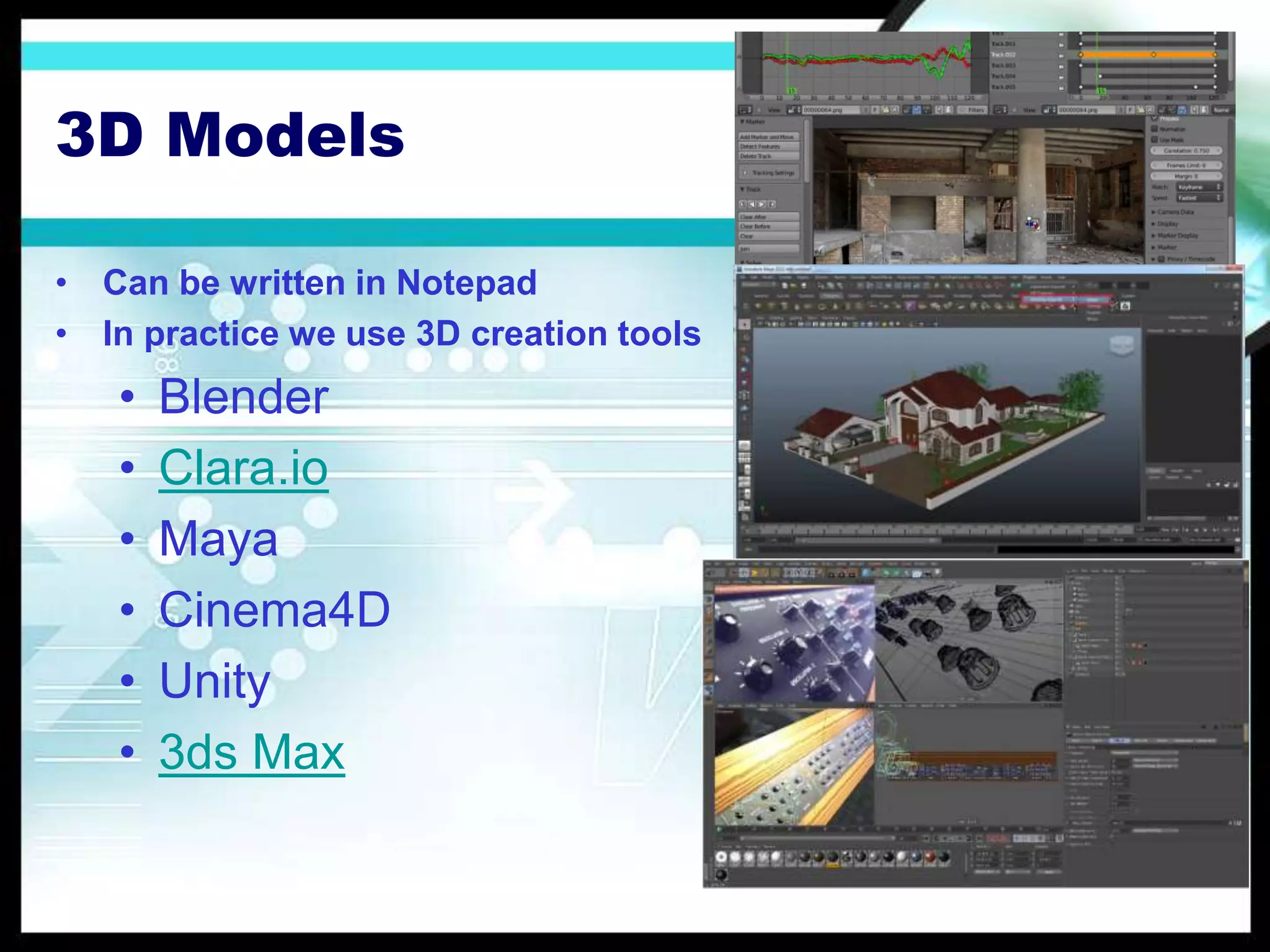 3D Models
• Can be written in Notepad
• In practice we use 3D creation tools
• Blender
• Clara.io
• Maya
• Cinema4D
• Unity
• 3ds Max
 