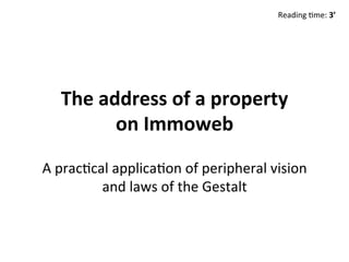 The	address	of	a	property		
on	Immoweb	
A	prac'cal	applica'on	of	peripheral	vision	
and	laws	of	the	Gestalt	
Reading	'me:	3’	
 