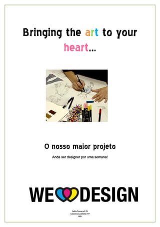 Bringing the art to your
        heart…




    O nosso maior projeto
      Anda ser designer por uma semana!




                  Sofia Torres nº 25
                Catarina Custódio nº7
                         9ºD
 