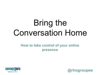 Bring the
Conversation Home
 How to take control of your online
             presence
 