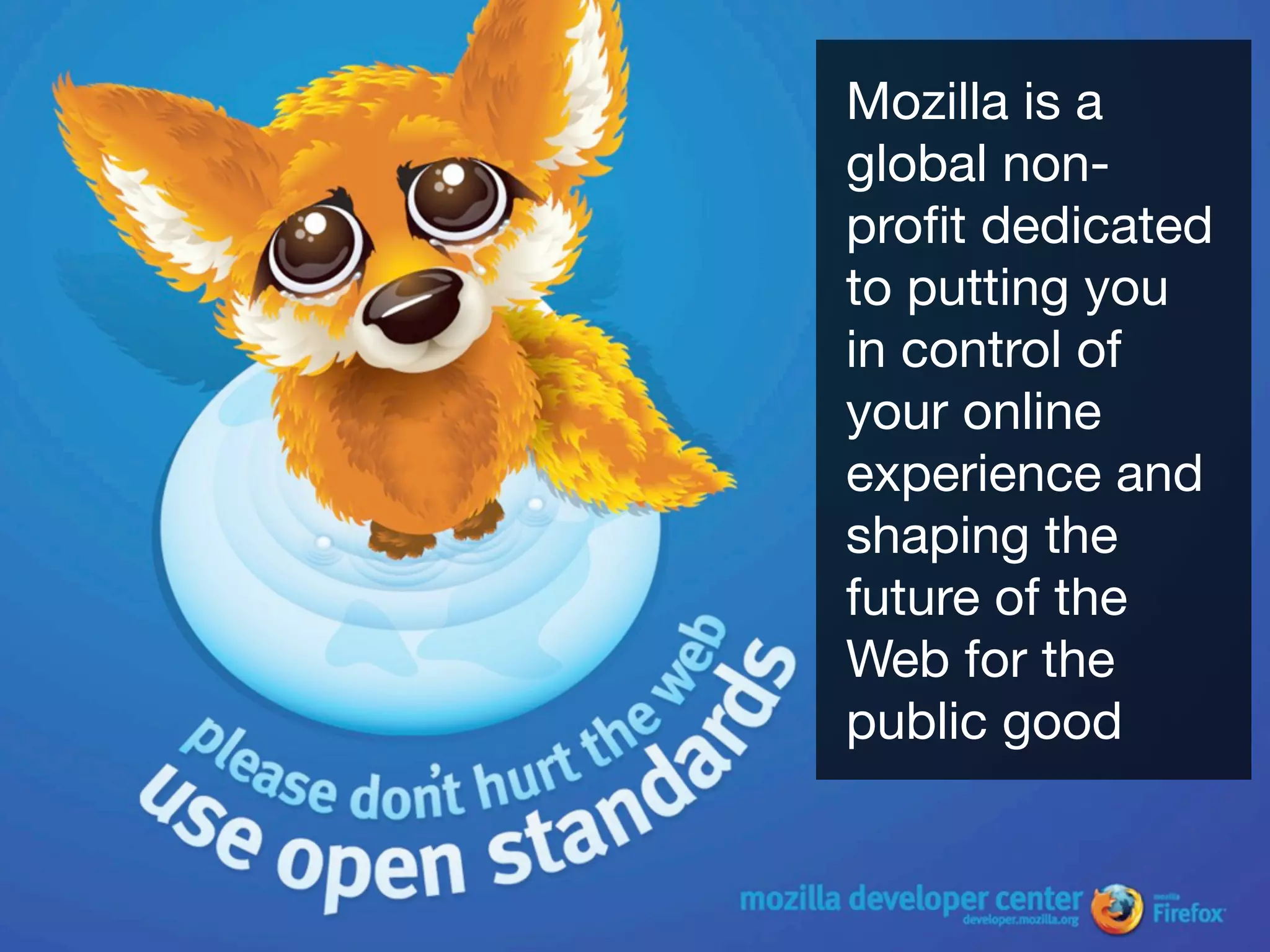 Mozilla is a
global non-
proﬁt dedicated
to putting you
in control of
your online
experience and
shaping the
future of the
Web for the
public good
 