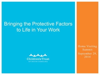 Home Visiting
Summit
September 29,
2014
Bringing the Protective Factors
to Life in Your Work
 