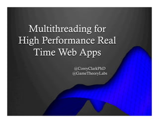 Multithreading for
High Performance Real
Time Web Apps
@CoreyClarkPhD
@GameTheoryLabs
 