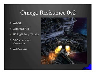 Omega Resistance 0v2
! WebGL
!   Gamepad API
!   3D Rigid Body Physics
!   AI Autonomous
Movement
! WebWorkers
 