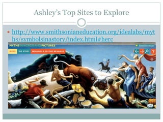 Ashley’s Top Sites to Explore
 http://www.smithsonianeducation.org/idealabs/myt
hs/symbolsinastory/index.html#herc
 