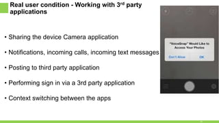 Real user condition - Working with 3rd party
applications
• Sharing the device Camera application
• Notifications, incoming calls, incoming text messages
• Posting to third party application
• Performing sign in via a 3rd party application
• Context switching between the apps
16
 