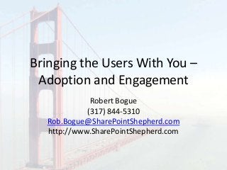 Bringing the Users With You –
Adoption and Engagement
Robert Bogue
(317) 844-5310
Rob.Bogue@SharePointShepherd.com
http://www.SharePointShepherd.com
 