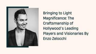 Bringing to Light
Magnificence: The
Craftsmanship of
Hollywood’s Leading
Players and Visionaries By
Enzo Zelocchi
 