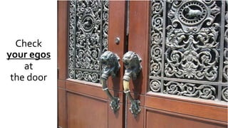 Check
your egos
at
the door
 