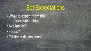 Set Expectations
•What to expect from the
mentor relationship?
•Availability?
•Focus?
•Off-limits discussions?
 