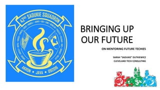 BRINGING UP
OUR FUTURE
ON MENTORING FUTURE TECHIES
SARAH “SADUKIE” DUTKIEWICZ
CLEVELAND TECH CONSULTING
 