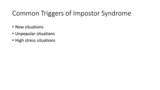 Common Triggers of Impostor Syndrome
• New situations
• Unpopular situations
• High stress situations
 