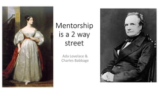 Mentorship
is a 2 way
street
Ada Lovelace &
Charles Babbage
 