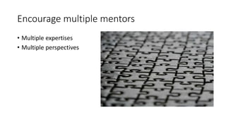 Encourage multiple mentors
• Multiple expertises
• Multiple perspectives
 